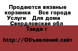 Продаются вязаные корзинки  - Все города Услуги » Для дома   . Свердловская обл.,Тавда г.